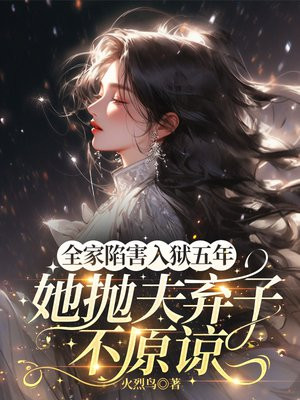 全家陷害,入狱五年,她抛夫弃子不原谅全文免费阅读