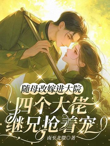 随母改嫁进大院,四个大佬继兄抢着宠全文免费阅读