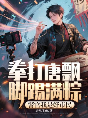 拳打唐飘脚踢满粽,警官我是好市民全文免费阅读