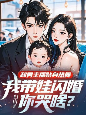 和男主播贴身热舞,我带娃闪婚你哭啥?全文免费阅读