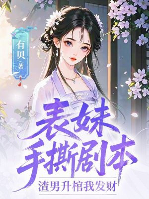 表妹手撕剧本:渣男升棺我发财全文免费阅读