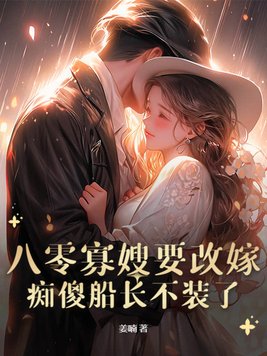 八零寡嫂要改嫁,痴傻船长不装了全文免费阅读