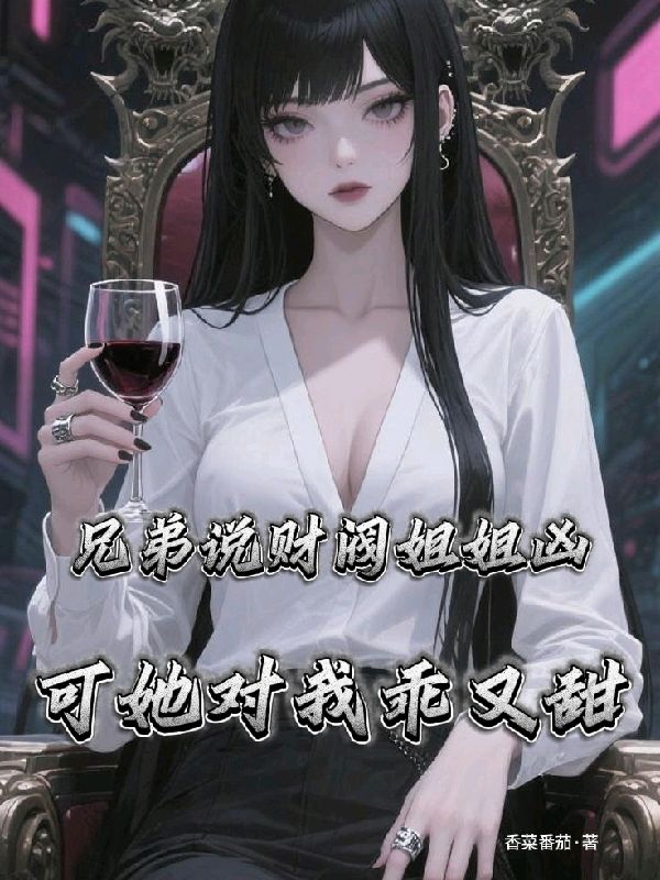 兄弟说财阀姐姐凶可她对我乖又甜全文免费阅读