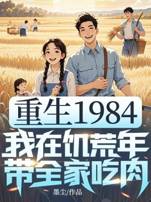 重生1984,我在饥荒年带全家吃肉全文免费阅读
