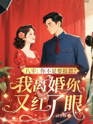 八零:你不是要报恩?我离婚你又红了眼全文免费阅读