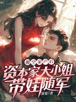 搬空家产后,资本家大小姐带娃随军全文免费阅读