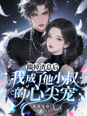 踹掉渣总后,我成了他小叔的心尖宠全文免费阅读
