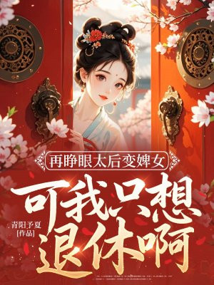 再睁眼太后变婢女,可我只想退休啊!全文免费阅读