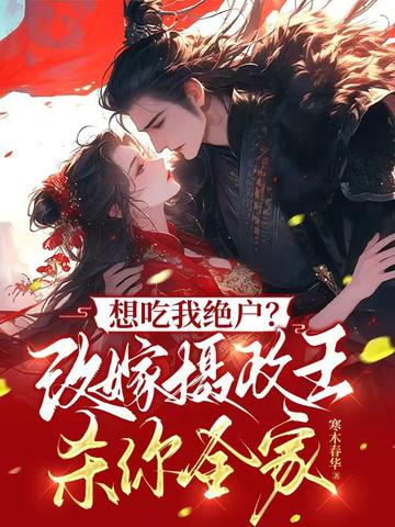 想吃我绝户?改嫁摄政王杀你全家全文免费阅读