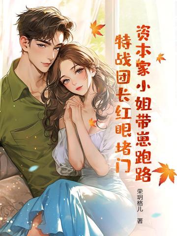 资本家小姐带崽跑路,特战团长红眼堵门全文免费阅读